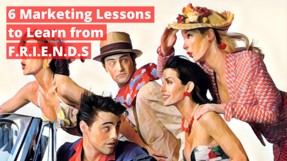 6 Remarkable Marketing lessons from FRIENDS TV Show 2 6 Remarkable Marketing lessons from FRIENDS TV Show