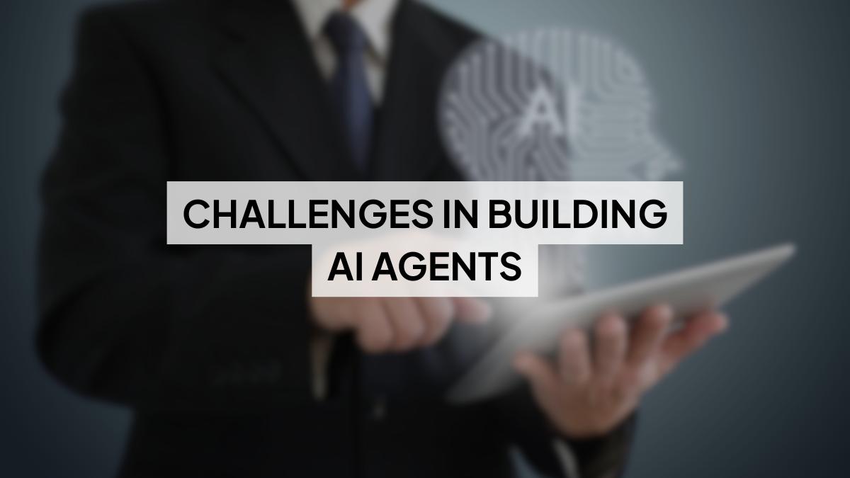 Key Challenges in Building AI Agents & How to Solve Them 